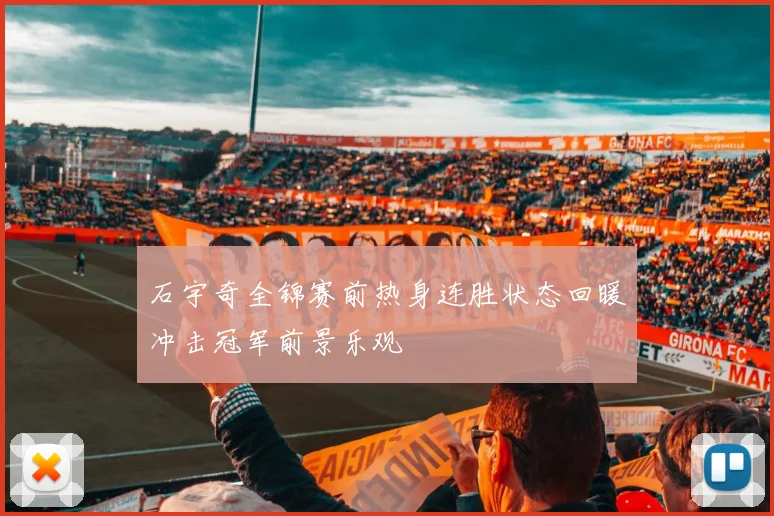 石宇奇全锦赛前热身连胜状态回暖冲击冠军前景乐观