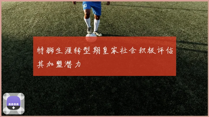 特狮生涯转型期皇家社会积极评估其加盟潜力