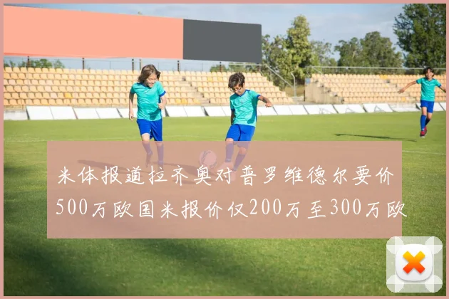 米体报道拉齐奥对普罗维德尔要价500万欧国米报价仅200万至300万欧