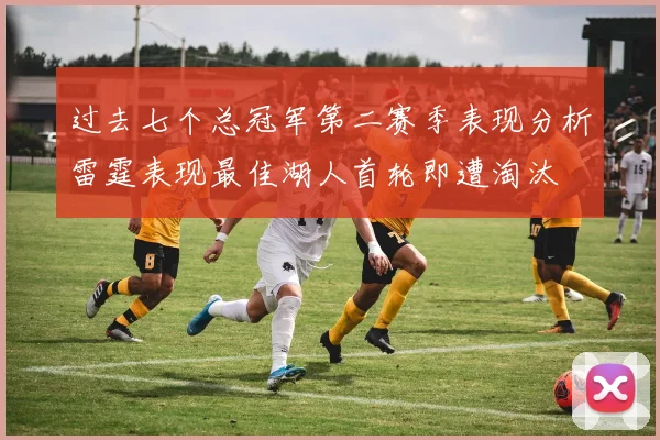 过去七个总冠军第二赛季表现分析雷霆表现最佳湖人首轮即遭淘汰