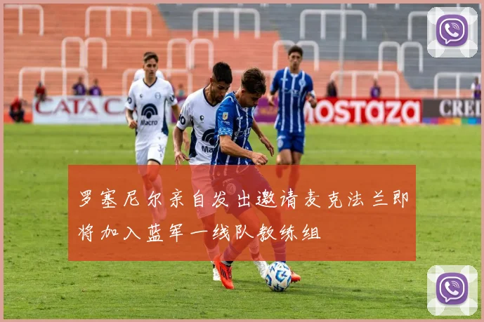 罗塞尼尔亲自发出邀请麦克法兰即将加入蓝军一线队教练组