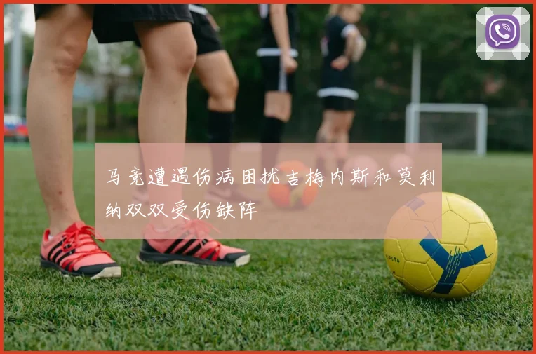 马竞遭遇伤病困扰吉梅内斯和莫利纳双双受伤缺阵