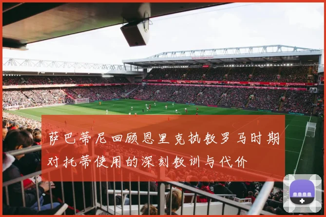 萨巴蒂尼回顾恩里克执教罗马时期对托蒂使用的深刻教训与代价