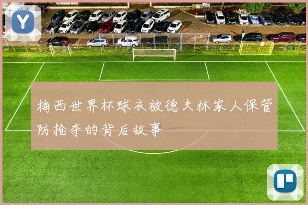 梅西世界杯球衣被德夫林家人保管防抢夺的背后故事
