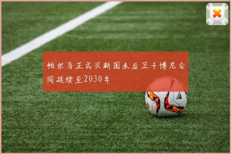 帕尔马正式买断国米后卫卡博尼合同延续至2030年