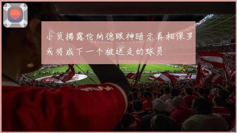 小莫揭露伦纳德眼神暗示真相保罗或将成下一个被送走的球员