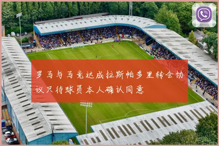 罗马与马竞达成拉斯帕多里转会协议只待球员本人确认同意